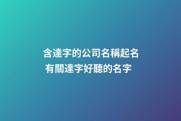含達字的公司名稱起名 有關達字好聽的名字-第1張-公司起名-玄機派